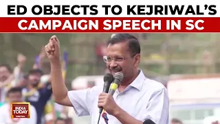 Kejriwal's Utterances Slap On Face Of System: ED Objects To Arvind Kejriwal's Campaign Speech In SC