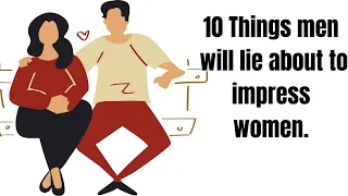 10 Things men will lie about to impress women.(Spot these liars now)