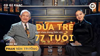 Đứa trẻ khát khao trong thân xác 77 tuổi| GS. PHAN VĂN TRƯỜNG| Host QuỳnhHoa| CÓ GÌ KHÁC #1