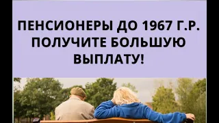 Пенсионеры до 1967 года рождения, получите БОЛЬШУЮ ВЫПЛАТУ!