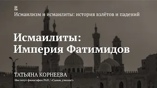 Лекция «Исмаилиты: Империя Фатимидов» / Татьяна Корнеева