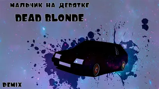 REMIX -  МАЛЬЧИК НА ДЕВЯТКЕ  DEAD BLONDE (PROD. BY ADIK NUMBER ONE)