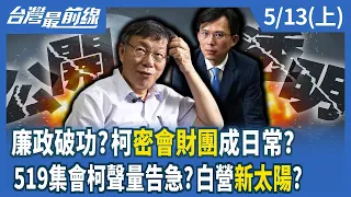 廉政破功？柯"密會財團"成日常？ 519集會柯聲量告急？白營新太陽？【台灣最前線】2024.05.13(上)