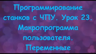 Программирование станков с ЧПУ  Урок 23. Макропрограмма пользователя. Переменные.