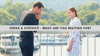 Люба & Кирилл - What are you waiting for? [Сериал Испытание]