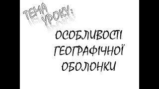 ОСОБЛИВОСТІ ГЕОГРАФІЧНОЇ ОБОЛОНКИ