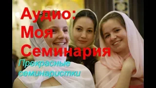 Аудио: Моя Семинария. Часть 8: Прекрасные семинаристки