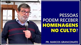 Pessoas podem receber homenagens no culto? - Pr. Marcos Granconato