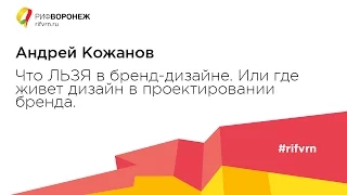 Андрей Кожанов. Что ЛЬЗЯ в бренд-дизайне. Или где живет дизайн в проектировании бренда.