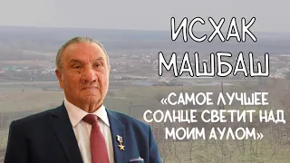 ИСХАК МАШБАШ / САМОЕ ЛУЧШЕЕ СОЛНЦЕ СВЕТИТ НАД МОИМ АУЛОМ!