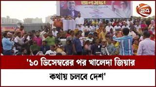 '১০ ডিসেম্বরের পর খালেদা জিয়ার কথায় চলবে দেশ' | BNP | Channel 24