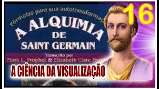 A CIÊNCIA DA VISUALIZAÇÃO - A ALQUIMIA DE SAINT GERMAIN - Parte 16