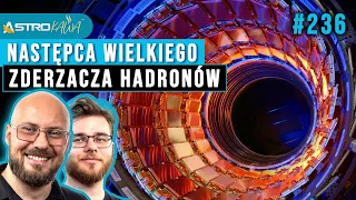 Nowy zderzacz hadronów za 20 miliardów Euro - AstroKawa #236