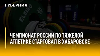 Чемпионат России по тяжелой атлетике стартовал в Хабаровске. Утро с Губернией. 05/07/2022.GuberniaTV