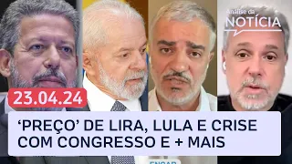 Lula e crise com Congresso, 'preço' de Lira e+ com Toledo e Kennedy | Análise da Notícia | 23/04/24