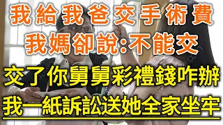 我給我爸交手術費！我媽卻說:不能交！交了你舅舅彩禮錢咋辦？我一紙訴訟送她全家坐牢！#生活經驗 #情感故事 #深夜淺讀 #幸福人生