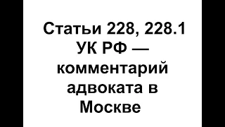 Статья 228 и ст 228.1 УК РФ - Сроки наказания - Консультация адвоката по наркотикам в Москве