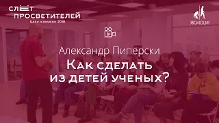 Александр Пиперски «Как сделать из детей ученых?»