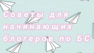 ✨СОВЕТЫ ДЛЯ НАЧИНАЮЩИХ БЛОГЕРОВ ПО БС✨