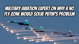 Military Aviation Expert on Why a No Fly Zone Would Solve Putin’s Problem