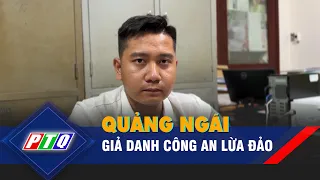 Giả danh công an lừa đảo ở Quảng Ngãi | PTQ