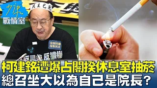 柯建銘遭爆占閣揆休息室抽菸 總召坐大以為自己是院長？ 少康戰情室 20240529