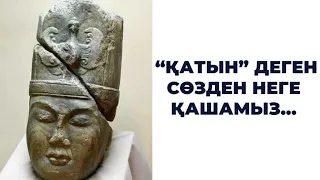 Қатын деген сөзден неге қашамыз…