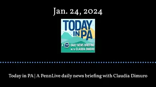 Today in PA | A PennLive daily news briefing with Claudia Dimuro - Jan. 24, 2024