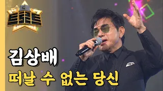 김상배 - 떠날 수 없는 당신 / [더 트로트]