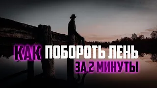 КАК ПОБОРОТЬ ЛЕНЬ ЗА 2 МИНУТЫ? МОЩНАЯ МОТИВАЦИЯ!