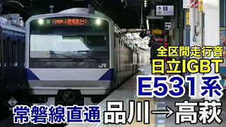 E531系 常磐線直通 品川→高萩 日立IGBT-VVVF 全区間走行音【上野東京ライン】