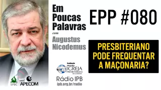 EPP #080 - PRESBITERIANO PODE FREQUENTAR A MAÇONARIA? - AUGUSTUS NICODEMUS