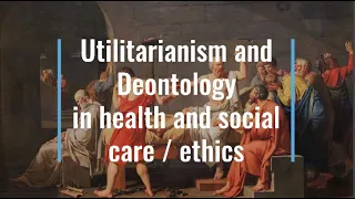 Ethics: Utilitarianism and Deontology