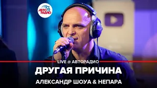 Александр Шоуа & Непара  - Другая Причина (LIVE @ Авторадио)