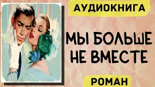 АУДИОКНИГА РОМАН: МЫ БОЛЬШЕ НЕ ВМЕСТЕ СЛУШАТЬ АУДИОКНИГИ