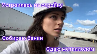 Как выжить в Америке. Устроилась на стройку. Сдаю банки на металлолом.￼.