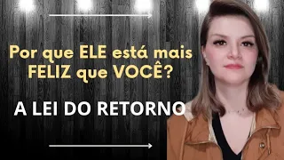 Por que ELE (a) está mais FELIZ que VOCÊ? A LEI DO RETORNO