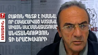 Բաքուն պետք է իմանա, որ հակահարված կստանա. միայն սահմանազատումը անվտանգություն չի երաշխավորի