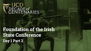 Foundation of the Irish State Conference (2-3 Dec 2022) - Day 2 Part 2 | UCD Decade of Centenaries