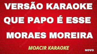 KARAOKE -   QUE PAPO É ESSE  -   MORAES MOREIRA