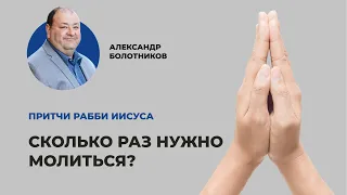 Сколько раз следует молиться? Александр Болотников | Притчи рабби Иисуса (04/12)