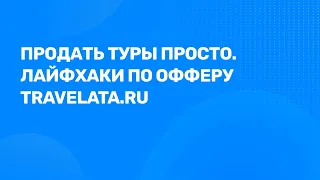 Вебинар: Продать туры просто. Лайфхаки по офферу Travelata.ru