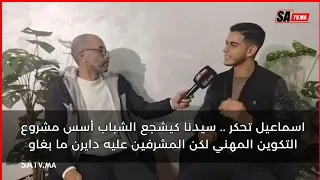 اسماعيل تحكر .. سيدنا كيشجع الشباب أسس مشروع التكوين المهني لكن المشرفين عليه دايرن ما بغاو