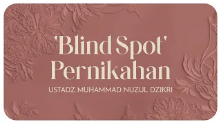 'BLIND SPOT' PERNIKAHAN | Ustadz Muhammad Nuzul Dzikri hafizhahullah