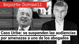 EL REPORTE CORONELL | Caso Uribe: se suspenden las audiencias por 4M3NAZAS a uno de los abogados