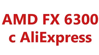 Процессор AMD FX6300 с Aliexpress