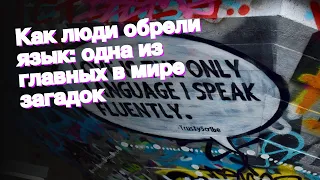 Как люди обрели язык: одна из главных в мире загадок