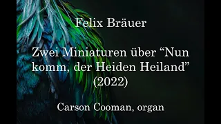 Felix Bräuer — Zwei Miniaturen über “Nun komm, der Heiden Heiland” (2022) for organ