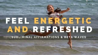 FEEL ENERGETIC & REFRESHED  | Subliminal Affirmations & Beta Waves