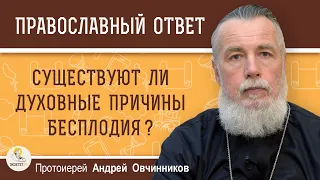 СУЩЕСТВУЮТ ЛИ ДУХОВНЫЕ ПРИЧИНЫ БЕСПЛОДИЯ ?  Протоиерей Андрей Овчинников